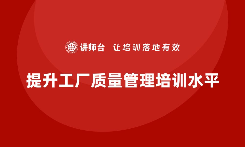 文章提升工厂现场质量管理水平的培训指南的缩略图