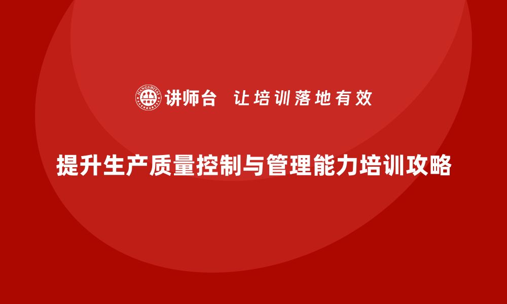 文章提升生产质量控制与管理能力的实用培训攻略的缩略图