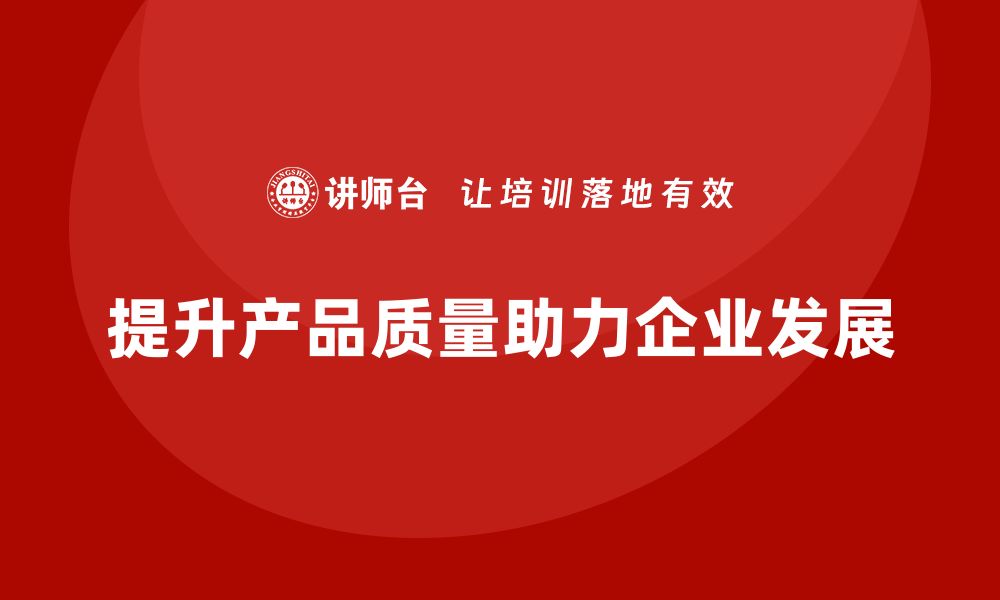 文章提升产品质量管控，助力企业持续发展培训分享的缩略图