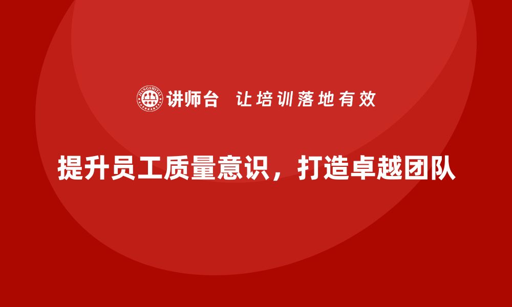 文章提升质量意识，从细节做起，打造卓越团队的缩略图