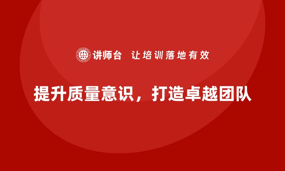 文章提升质量意识，打造卓越团队培训秘诀分享的缩略图