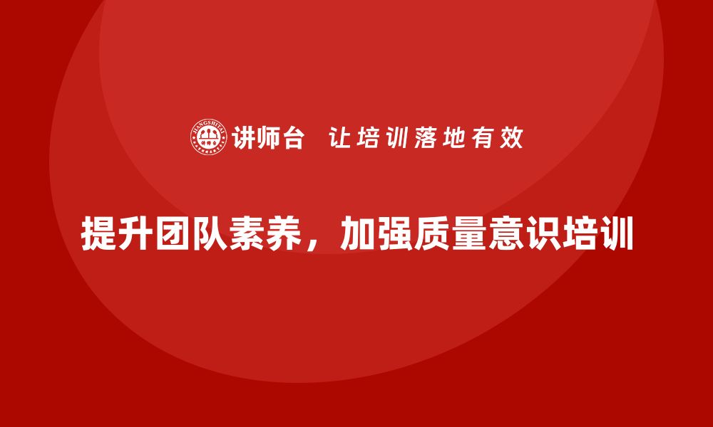 文章提升团队素养：加强质量意识培训的重要性的缩略图