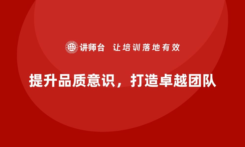 文章提升品质意识，打造卓越团队的培训秘籍的缩略图