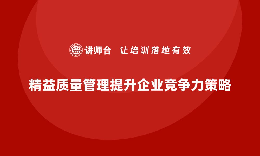 文章提升企业竞争力的精益质量管理策略解析的缩略图