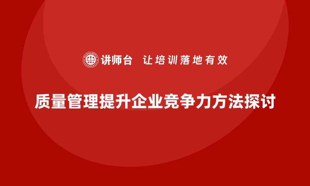 文章提升企业竞争力的质量管理方法探讨的缩略图