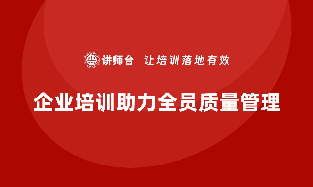 文章提升团队素质，全员质量管理培训助力企业发展的缩略图