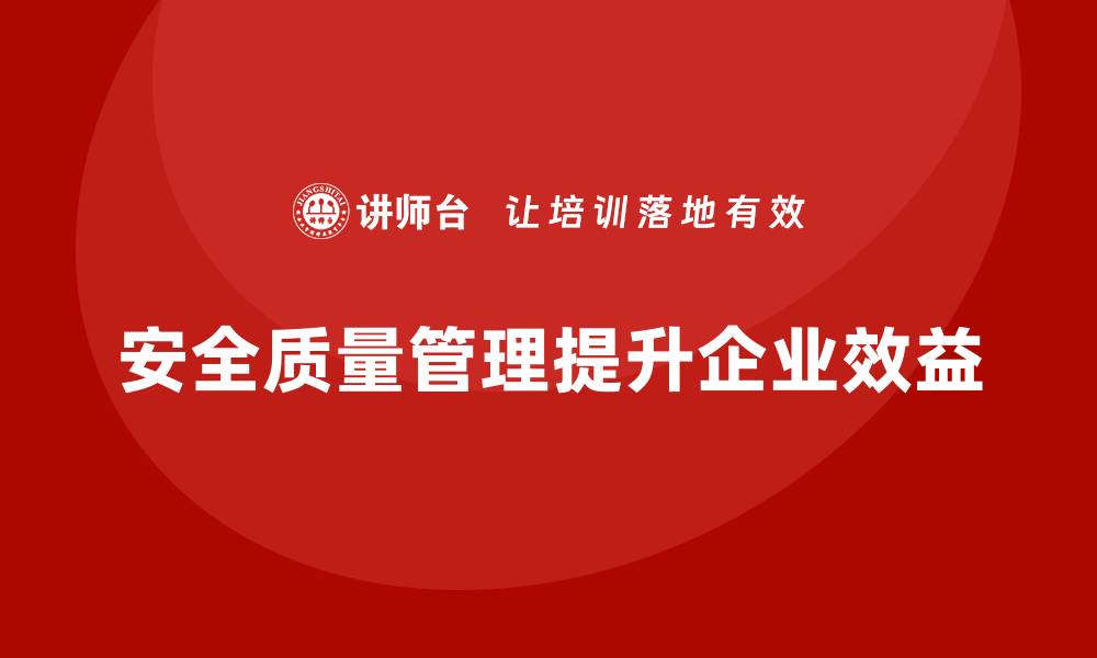 文章提升企业效益的安全质量管理培训秘籍的缩略图