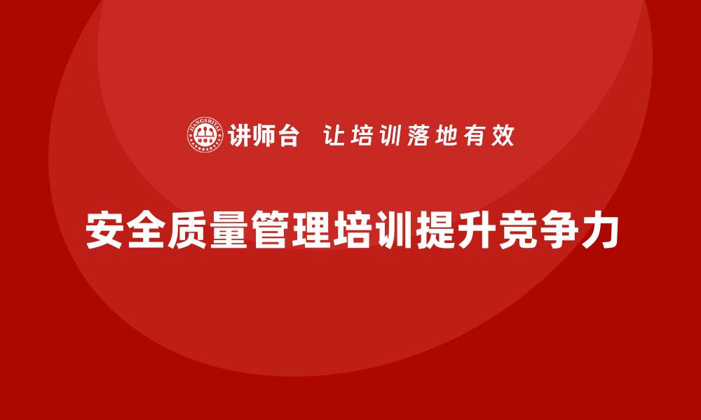 文章提升企业竞争力的安全质量管理培训攻略的缩略图