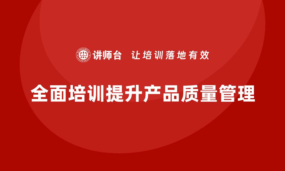 文章提升产品质量管理的关键：全面培训制度解析的缩略图
