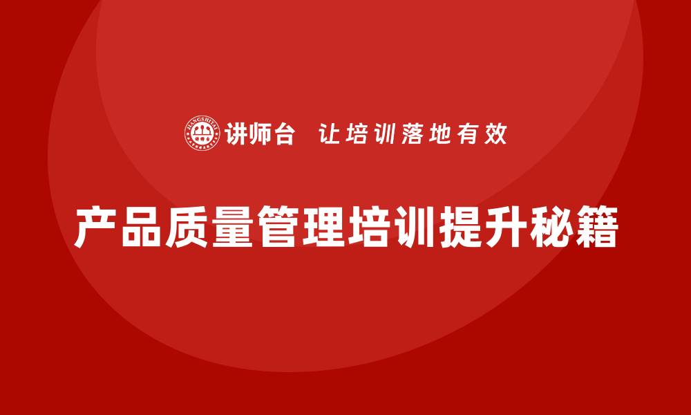 文章提升产品质量管理水平的培训秘籍解析的缩略图