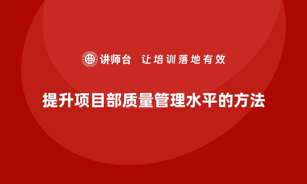 文章提升项目部质量管理水平的有效培训方法的缩略图