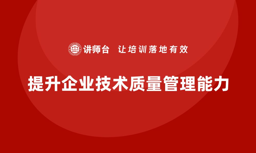 文章提升企业竞争力的技术质量管理培训秘籍的缩略图