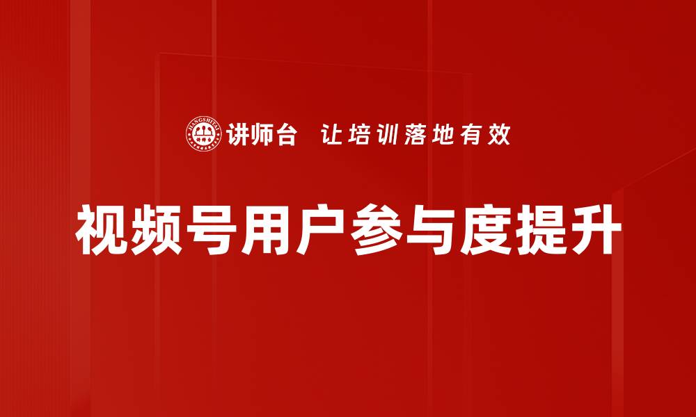 文章视频号用户参与度提升的缩略图