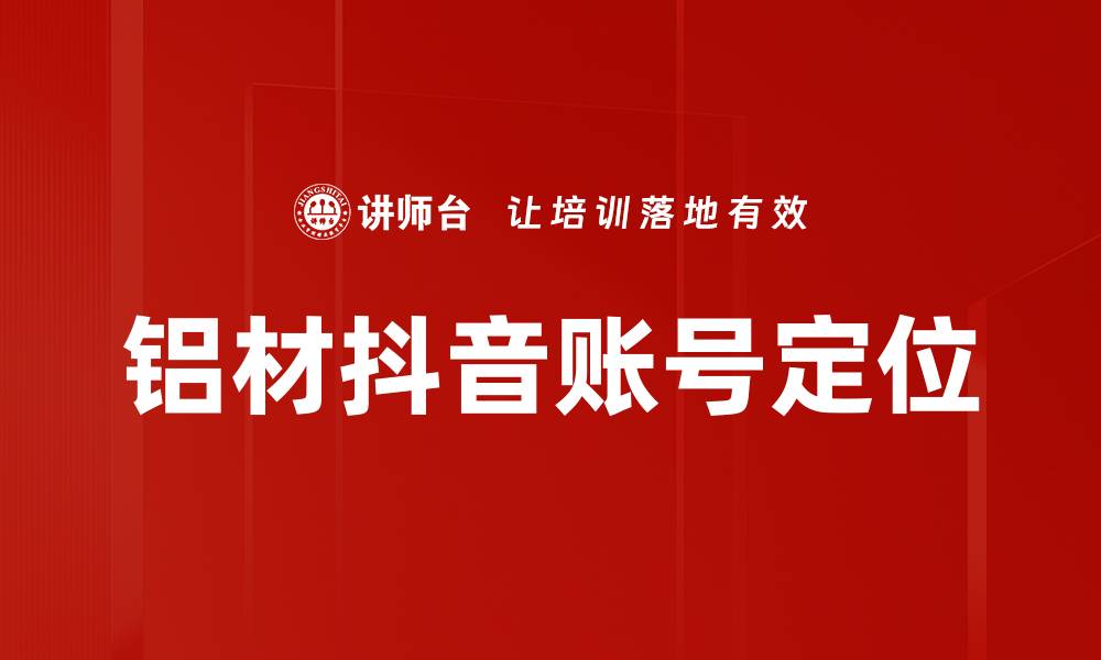 文章铝材抖音账号定位的缩略图