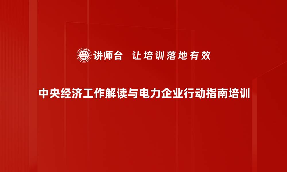 中央经济工作解读与电力企业行动指南培训