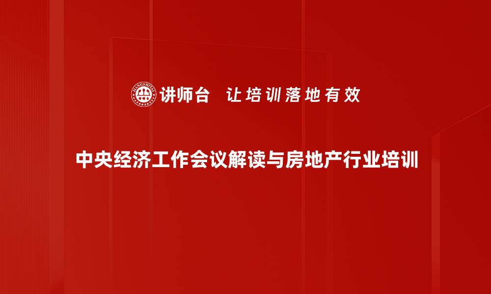 中央经济工作会议解读与房地产行业培训