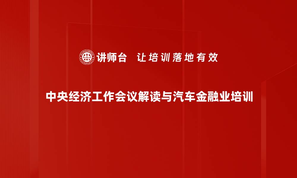 中央经济工作会议解读与汽车金融业培训