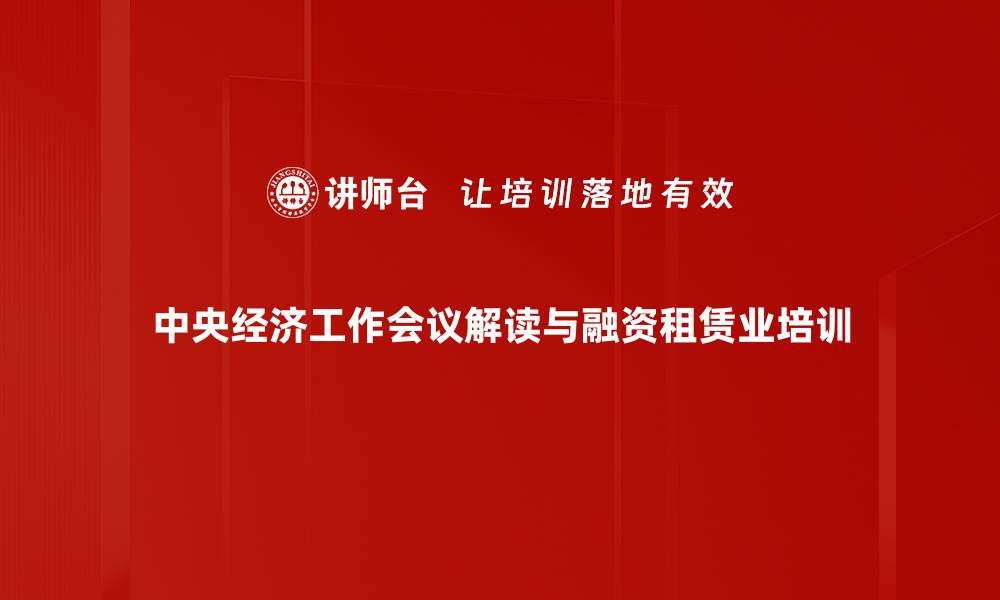 中央经济工作会议解读与融资租赁业培训