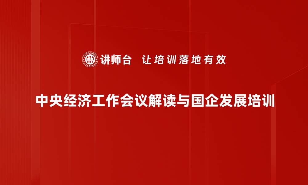 中央经济工作会议解读与国企发展培训