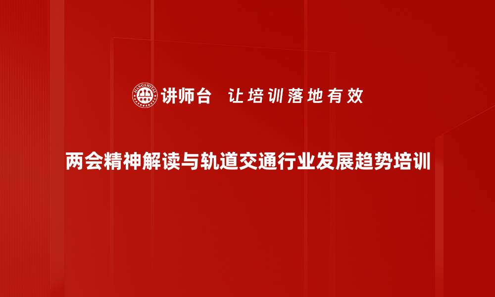 两会精神解读与轨道交通行业发展趋势培训