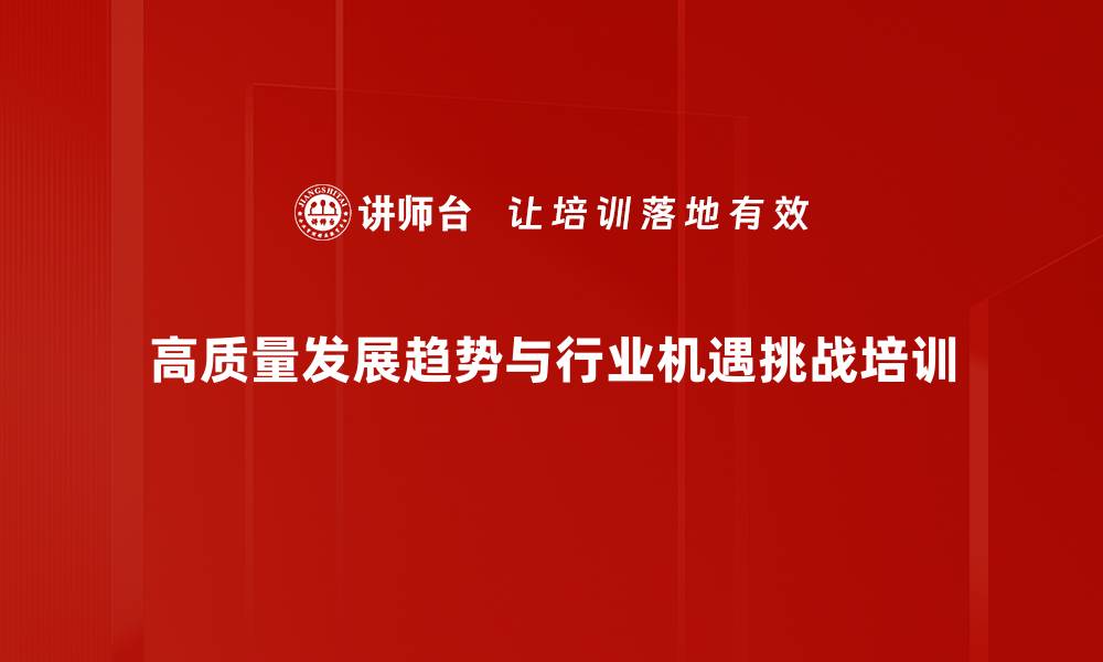 高质量发展趋势与行业机遇挑战培训