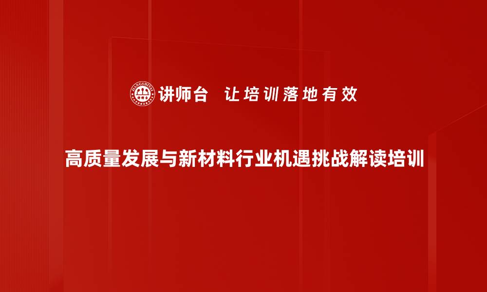 高质量发展与新材料行业机遇挑战解读培训