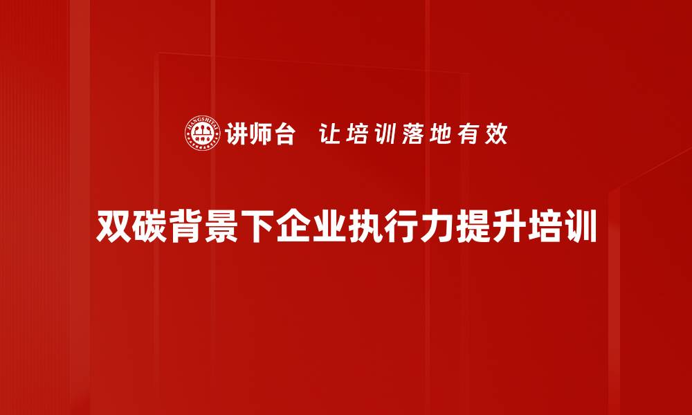 双碳背景下企业执行力提升培训