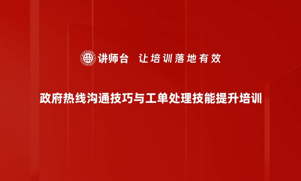 政府热线沟通技巧与工单处理技能提升培训