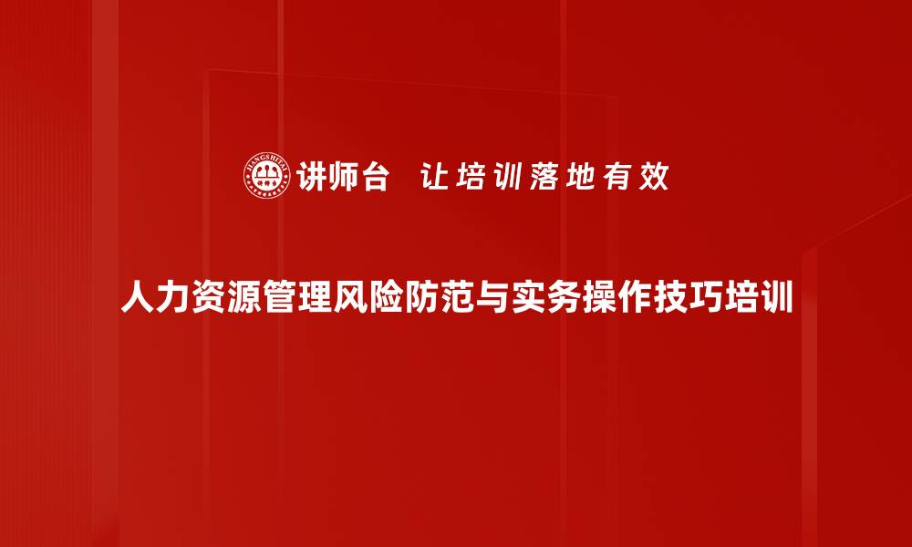 人力资源管理风险防范与实务操作技巧培训