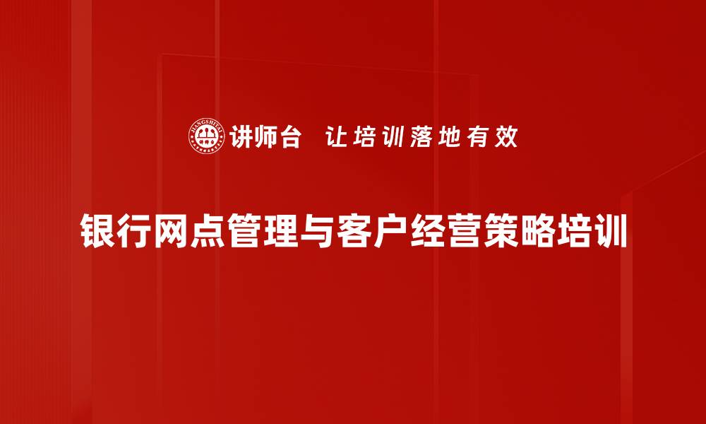 银行网点管理与客户经营策略培训