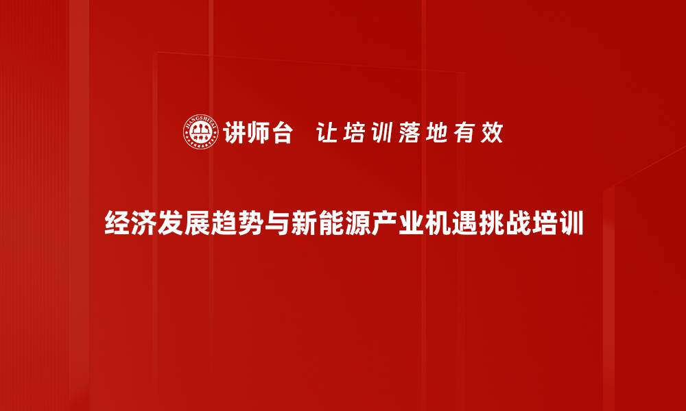 经济发展趋势与新能源产业机遇挑战培训