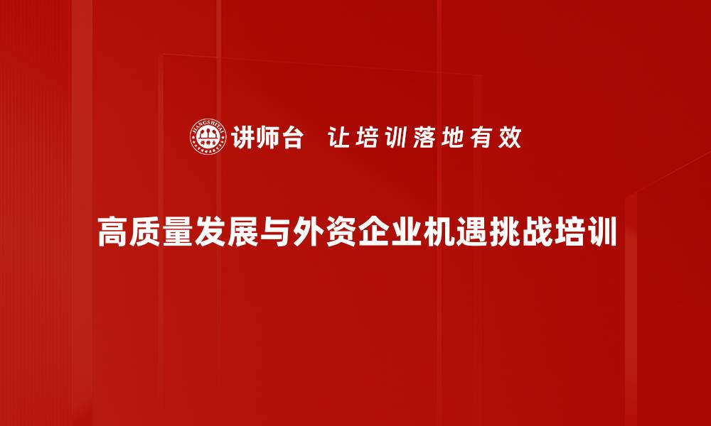 高质量发展与外资企业机遇挑战培训