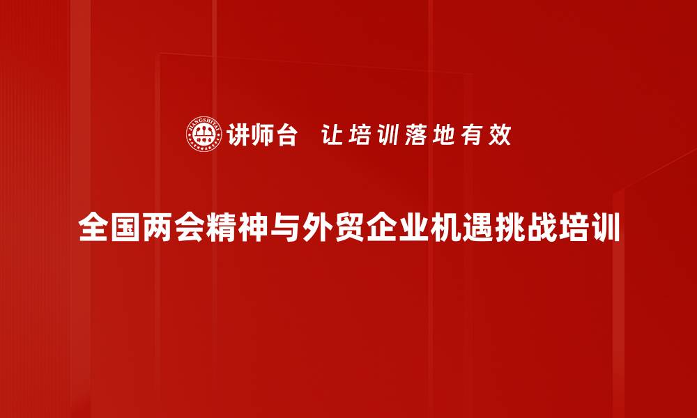 全国两会精神与外贸企业机遇挑战培训