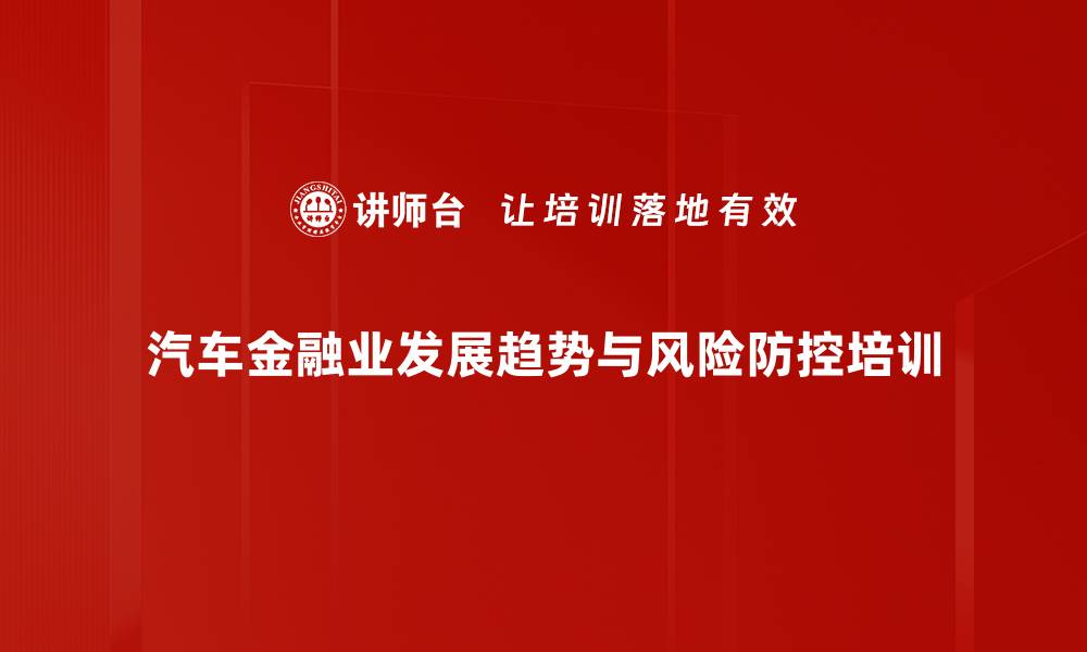 汽车金融业发展趋势与风险防控培训