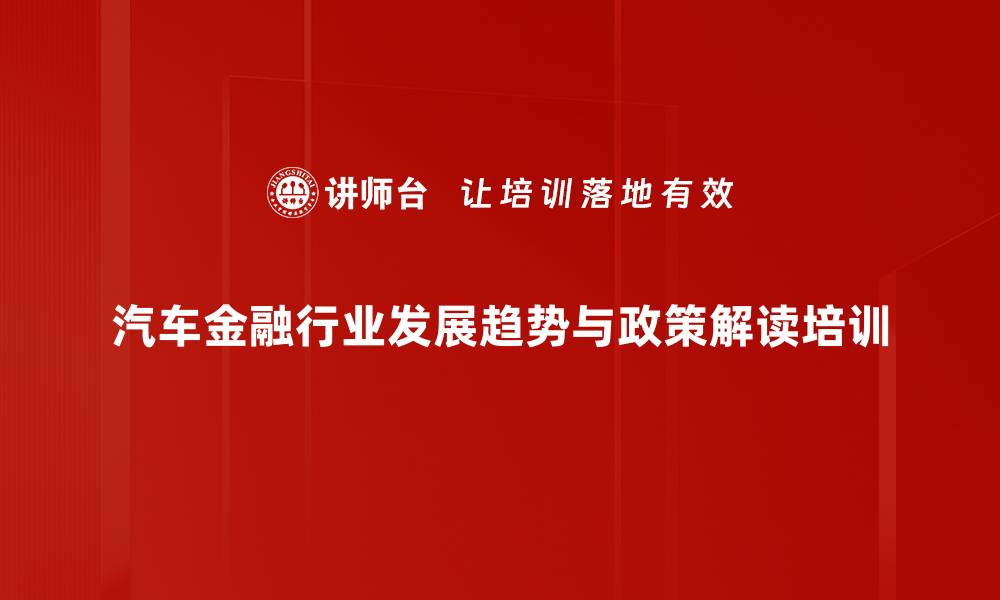 汽车金融行业发展趋势与政策解读培训