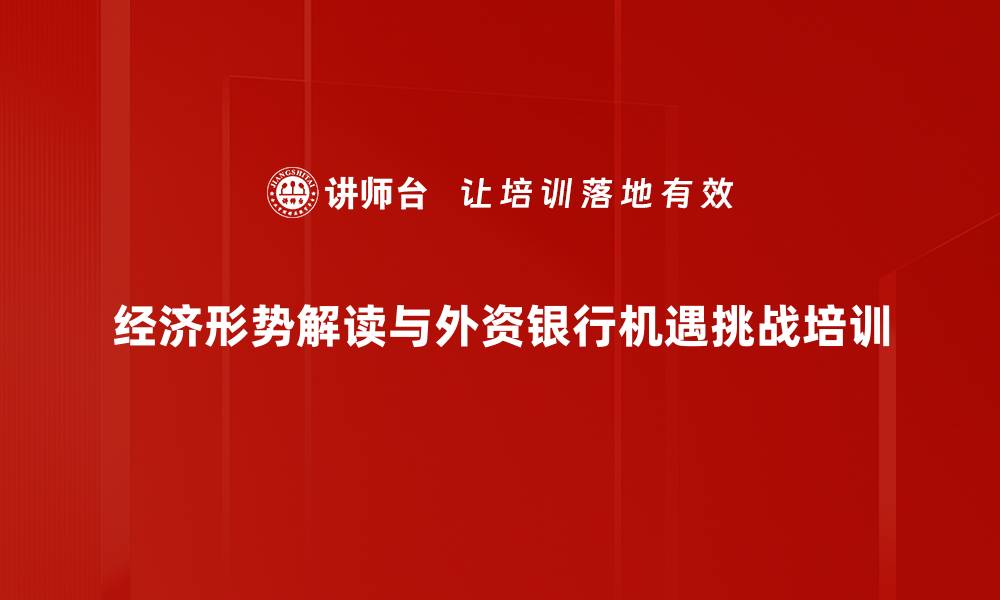 经济形势解读与外资银行机遇挑战培训