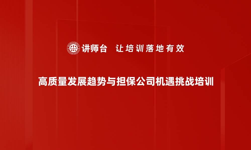 高质量发展趋势与担保公司机遇挑战培训