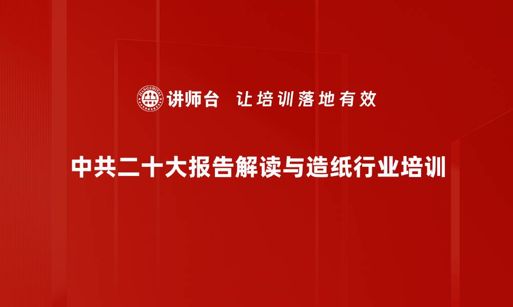 中共二十大报告解读与造纸行业培训