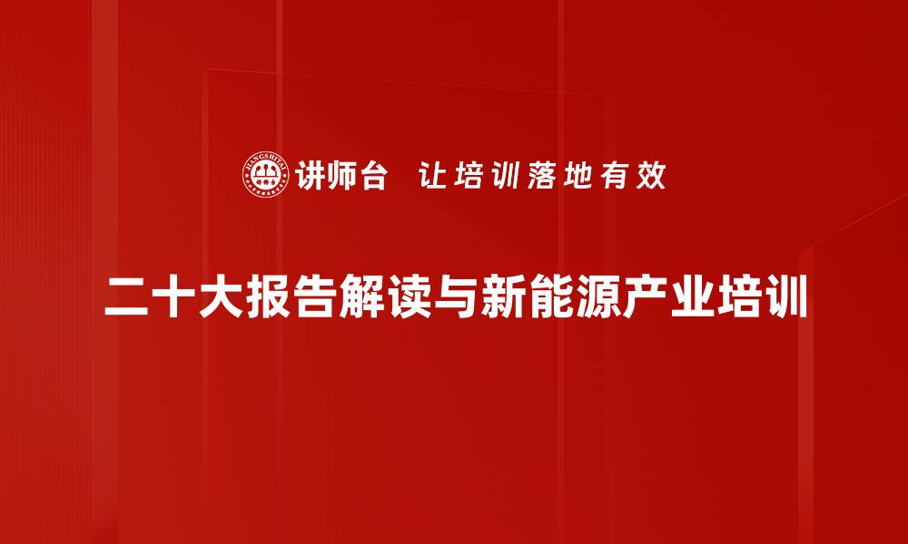 二十大报告解读与新能源产业培训