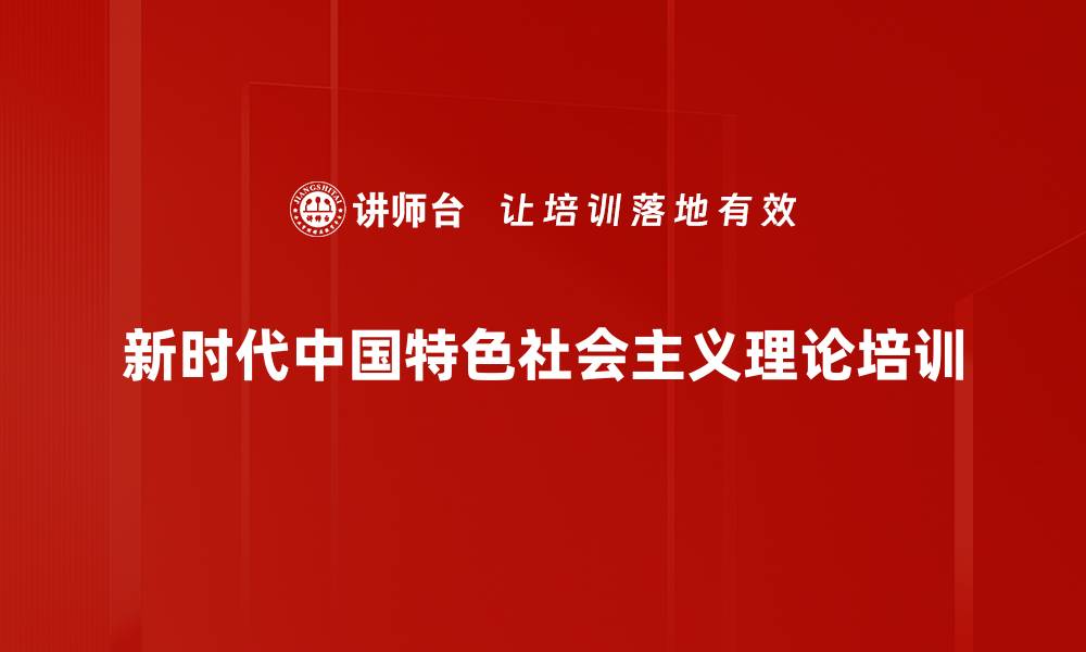 新时代中国特色社会主义理论培训