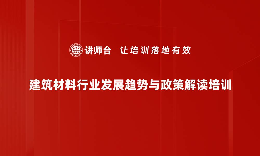 建筑材料行业发展趋势与政策解读培训