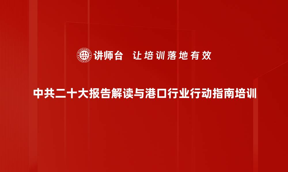 中共二十大报告解读与港口行业行动指南培训