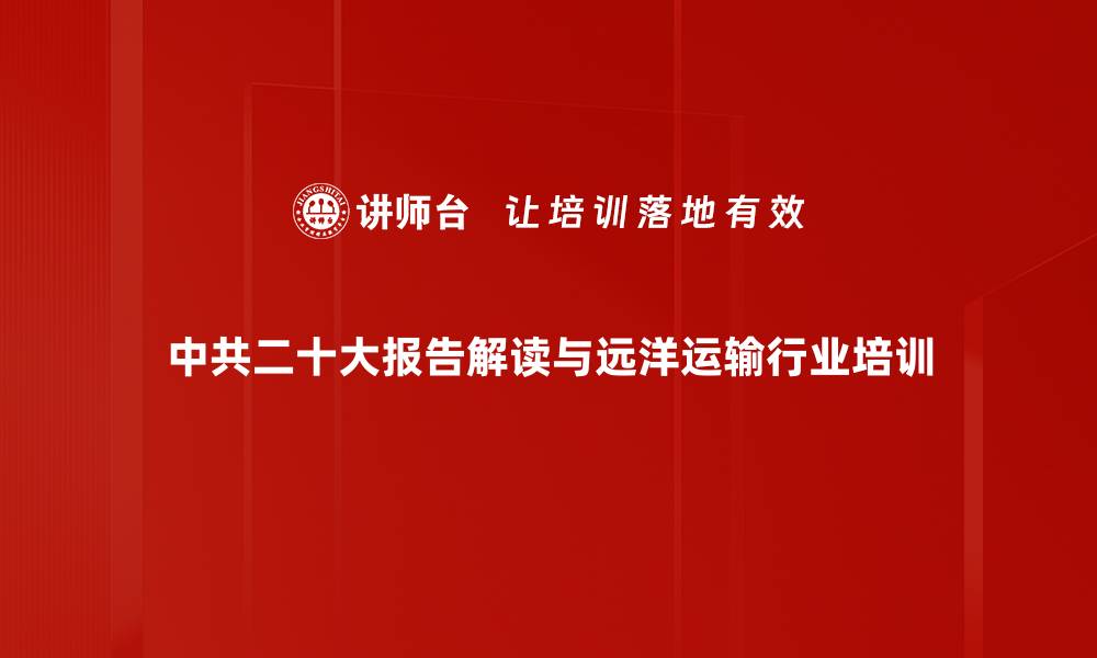 中共二十大报告解读与远洋运输行业培训