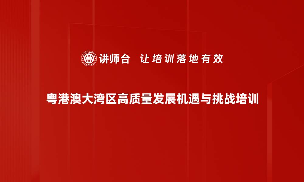 粤港澳大湾区高质量发展机遇与挑战培训