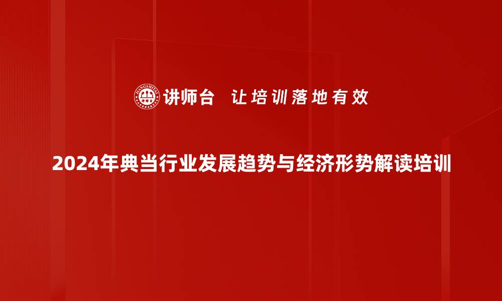 2024年典当行业发展趋势与经济形势解读培训