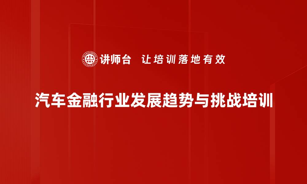 汽车金融行业发展趋势与挑战培训