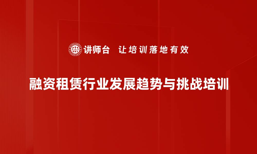 融资租赁行业发展趋势与挑战培训