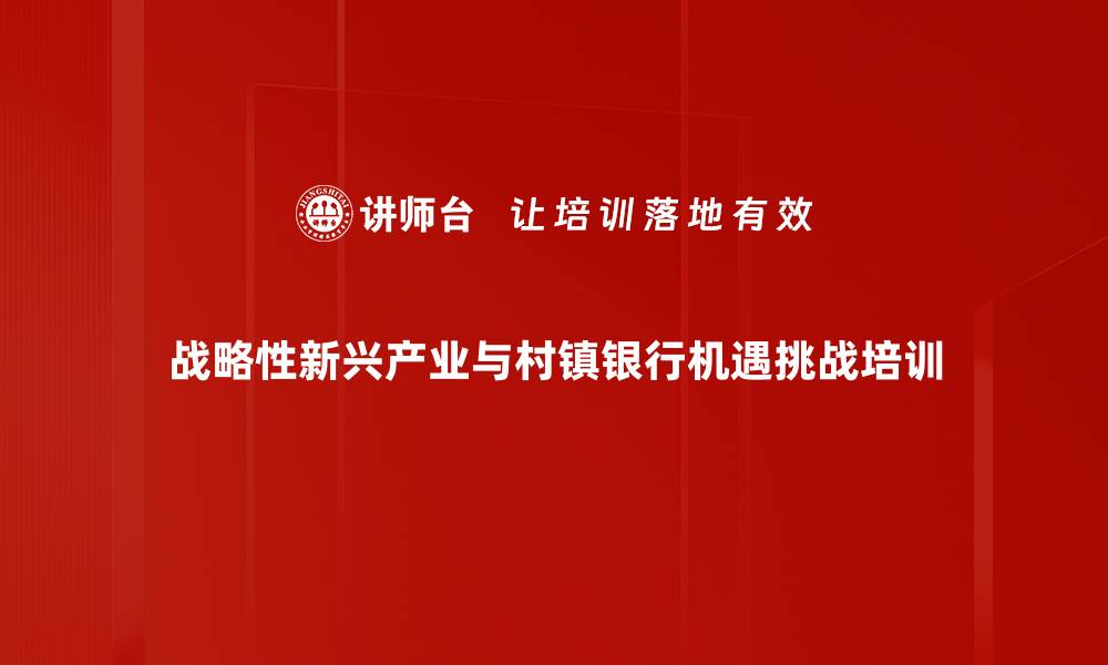 战略性新兴产业与村镇银行机遇挑战培训