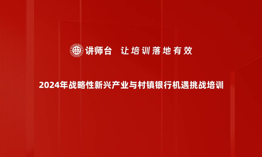 2024年战略性新兴产业与村镇银行机遇挑战培训