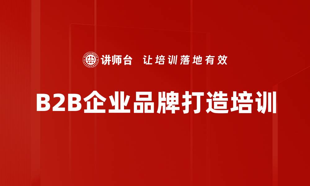 文章B2B企业品牌打造与营销策略工作坊的缩略图